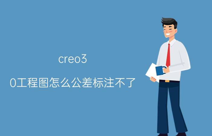 creo3.0工程图怎么公差标注不了 creo怎么计算腔内体积？